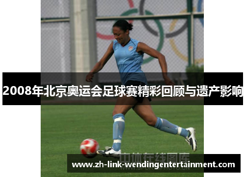 2008年北京奥运会足球赛精彩回顾与遗产影响