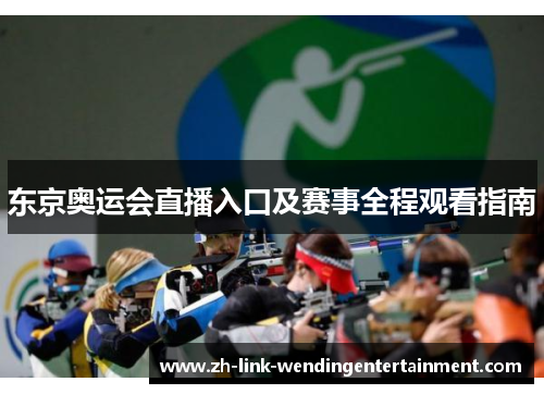 东京奥运会直播入口及赛事全程观看指南 东京奥运会直播入口及赛事全程观看指南