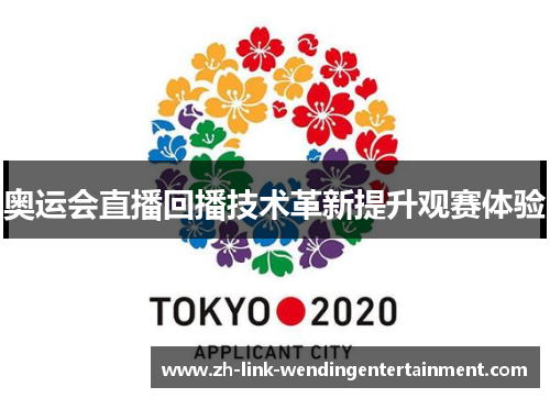 奥运会直播回播技术革新提升观赛体验 奥运会直播回播技术革新提升观赛体验