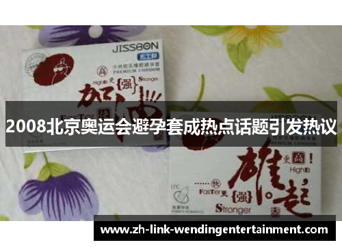2008北京奥运会避孕套成热点话题引发热议 2008北京奥运会避孕套成热点话题引发热议